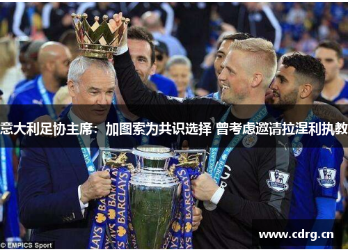 意大利足协主席：加图索为共识选择 曾考虑邀请拉涅利执教