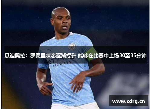 瓜迪奥拉:罗德里状态逐渐提升 能够在比赛中上场30至35分钟 瓜迪奥拉:罗德里状态逐渐提升 能够在比赛中上场30至35分钟