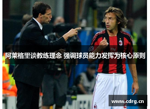阿莱格里谈教练理念 强调球员能力发挥为核心原则