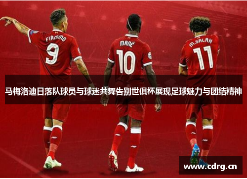 马梅洛迪日落队球员与球迷共舞告别世俱杯展现足球魅力与团结精神