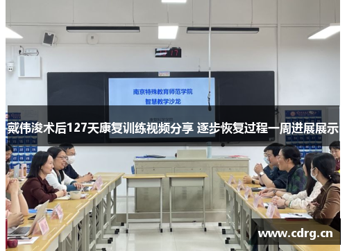 戴伟浚术后127天康复训练视频分享 逐步恢复过程一周进展展示