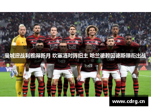 曼城迎战利雅得新月 坎塞洛对阵旧主 哈兰德赖因德斯领衔出战