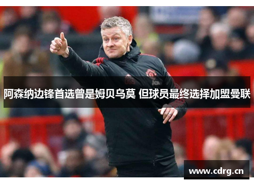 阿森纳边锋首选曾是姆贝乌莫 但球员最终选择加盟曼联