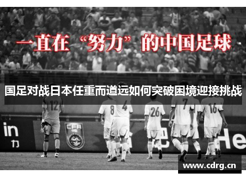 国足对战日本任重而道远如何突破困境迎接挑战 国足对战日本任重而道远如何突破困境迎接挑战